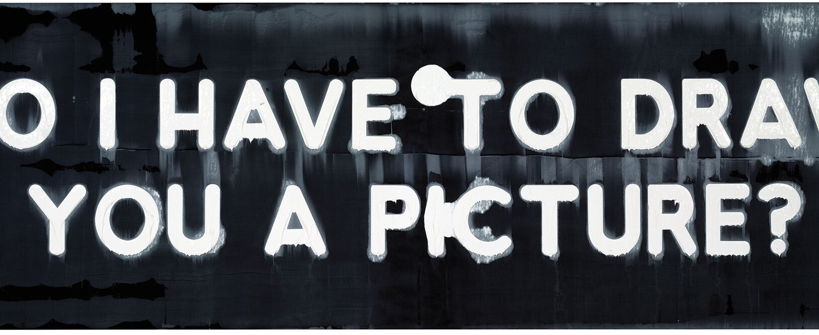 Long horizontal painting of white letters on a black background. The letters spell out the sentence, do I have to hraw you a picture?